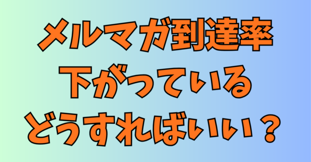 メルマガの到達率が下がっている。どうすればいい？